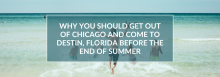 Why You Should Get Out of Chicago and Come to Destin, Florida Before the End of Summer Why You Should Get Out of Chicago and Come to Destin, Florida Before the End of Summer